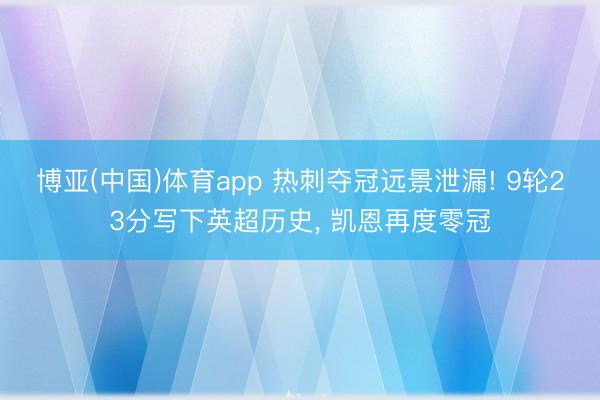 博亚(中国)体育app 热刺夺冠远景泄漏! 9轮
