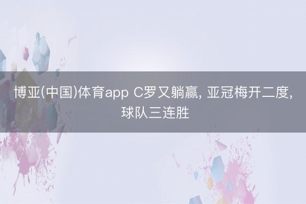 博亚(中国)体育app C罗又躺赢, 亚冠梅开二