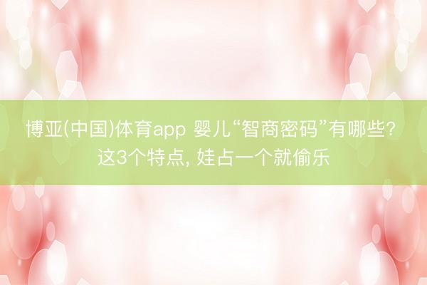 博亚(中国)体育app 婴儿“智商密码”有哪些? 这3个特点， 娃占一个就偷乐