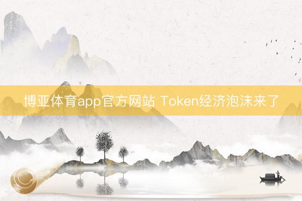 博亚体育app官方网站 Token经济泡沫来了