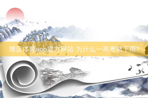 博亚体育app官方网站 为什么一高考就下雨?
