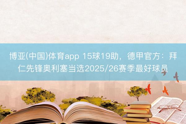博亚(中国)体育app 15球19助，德甲官方：拜仁先锋奥利塞当选2025/26赛季最好球员