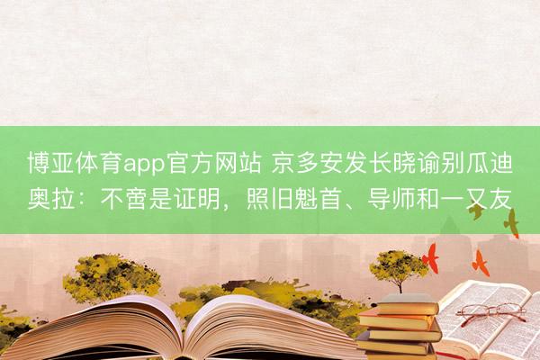 博亚体育app官方网站 京多安发长晓谕别瓜迪奥拉：不啻是证明，照旧魁首、导师和一又友