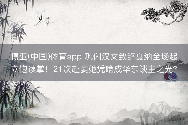 博亚(中国)体育app 巩俐汉文致辞戛纳全场起立饱读掌！21次赴宴她凭啥成华东谈主之光？
