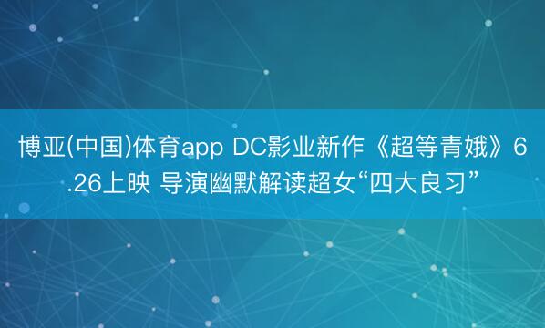 博亚(中国)体育app DC影业新作《超等青娥》6.26上映 导演幽默解读超女“四大良习”