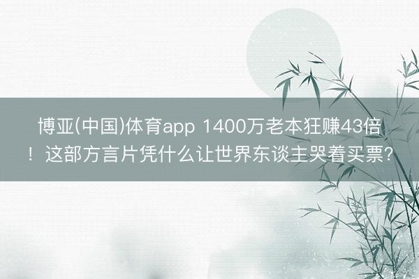 博亚(中国)体育app 1400万老本狂赚43倍！这部方言片凭什么让世界东谈主哭着买票？