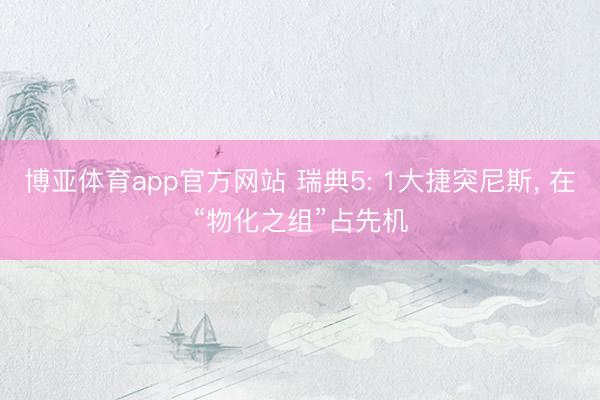 博亚体育app官方网站 瑞典5: 1大捷突尼斯, 在“物化之组”占先机