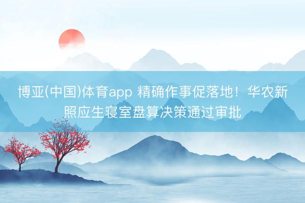 博亚(中国)体育app 精确作事促落地！华农新照应生寝室盘算决策通过审批
