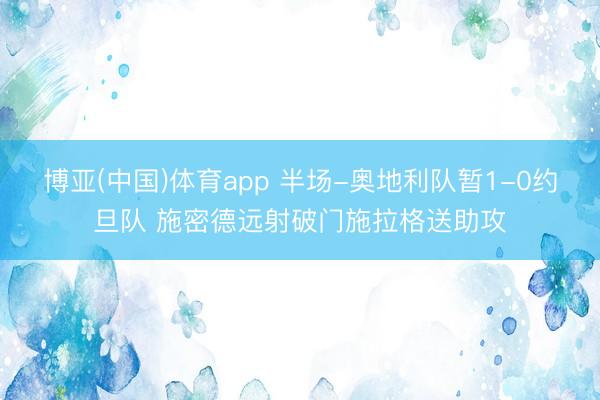 博亚(中国)体育app 半场-奥地利队暂1-0约旦队 施密德远射破门施拉格送助攻