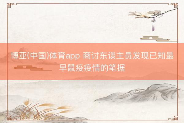 博亚(中国)体育app 商讨东谈主员发现已知最早鼠疫疫情的笔据