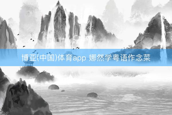 博亚(中国)体育app 娜然学粤语作念菜